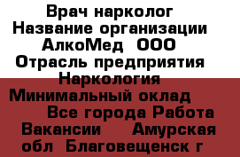 Врач-нарколог › Название организации ­ АлкоМед, ООО › Отрасль предприятия ­ Наркология › Минимальный оклад ­ 70 000 - Все города Работа » Вакансии   . Амурская обл.,Благовещенск г.